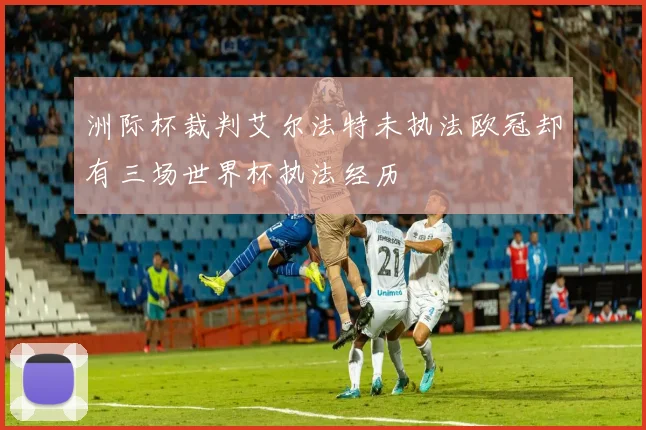 洲际杯裁判艾尔法特未执法欧冠却有三场世界杯执法经历