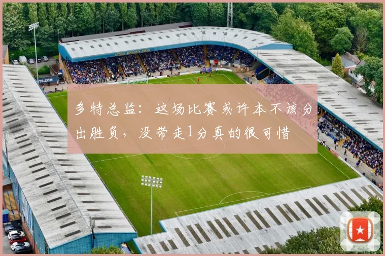 多特总监：这场比赛或许本不该分出胜负，没带走1分真的很可惜
