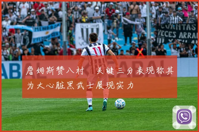 詹姆斯赞八村塁关键三分表现称其为大心脏黑武士展现实力