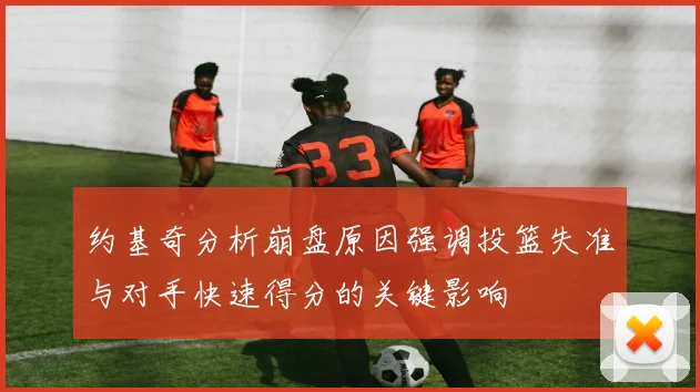 约基奇分析崩盘原因强调投篮失准与对手快速得分的关键影响