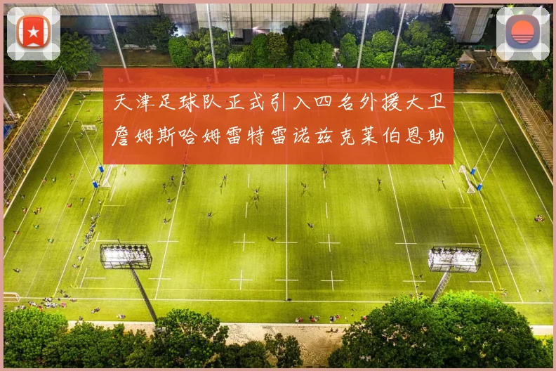 天津足球队正式引入四名外援大卫詹姆斯哈姆雷特雷诺兹克莱伯恩助力新赛季