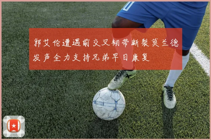 郭艾伦遭遇前交叉韧带断裂莫兰德发声全力支持兄弟早日康复