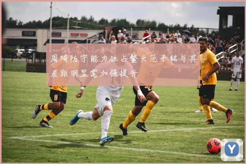 周琦防守能力独占鳌头范子铭与其差距明显需加强提升