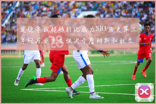 爱德华兹超越科比成为NBA历史第三年轻万分先生仅次于詹姆斯和杜兰特