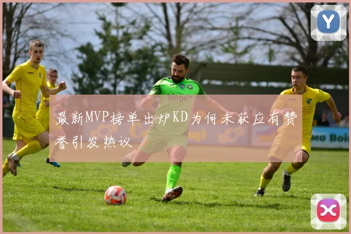 最新MVP榜单出炉KD为何未获应有赞誉引发热议